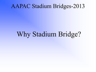 AAPAC Stadium Bridges-2013
Why Stadium Bridge?
 