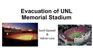 Evacuation of UNL
Memorial Stadium
Sunil Gyawali
&
Adrian Lara

 