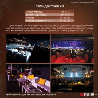 детальное описание площадки

президентский VIP
Общая площадь

190 кв. м.

Банкетная рассадка

до 90 чел.

Фуршет

до 100 чел.

Фуршет (формат VIP-LIGHT)

до 200 чел.

Преимущества VIP-зоны первого этажа: парковка, отдельный вход, гардероб, контактный бар, персональные туалетные комнаты. Гости этой зоны имеют возможность отдыхать автономно и при этом полностью погрузиться в атмосферу мероприятия.

ленинградский пр-т, д. 80, корп. 17, м. «Сокол», тел. (495) 540-5-540

23

 