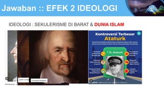 Jawaban :: EFEK 2 IDEOLOGI
IDEOLOGI : SEKULERISME DI BARAT & DUNIA ISLAM
 