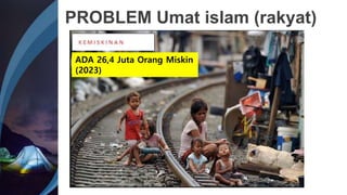 PROBLEM Umat islam (rakyat)
ADA 26,4 Juta Orang Miskin
(2023)
 