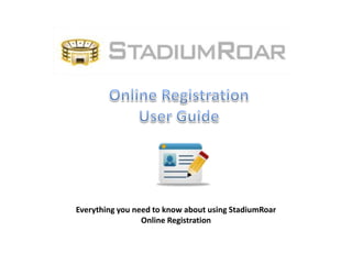 Online Registration User Guide Everything you need to know about using StadiumRoar Online Registration 