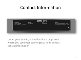 Contact Information




Under your header, you will notice a large area
where you can enter your organization’s general
contact information



                                                  19
 