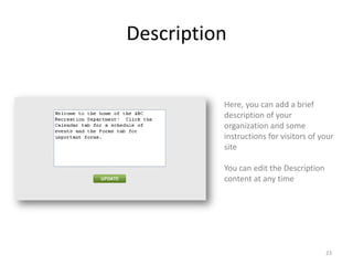 Description


          Here, you can add a brief
          description of your
          organization and some
          instructions for visitors of your
          site

          You can edit the Description
          content at any time




                                         23
 