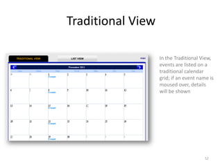Traditional View

                   In the Traditional View,
                   events are listed on a
                   traditional calendar
                   grid; if an event name is
                   moused over, details
                   will be shown




                                        52
 