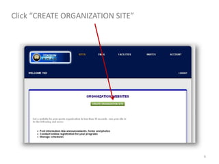 Click “CREATE ORGANIZATION SITE”




                                   6
 