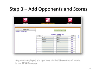 Step 3 – Add Opponents and Scores




  As games are played, add opponents in the VS column and results
  in the RESULT column

                                                                    60
 