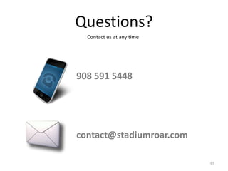 Questions?
  Contact us at any time




908 591 5448




contact@stadiumroar.com

                           65
 