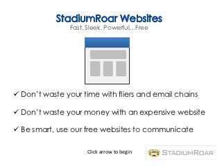 Fast, Sleek, Powerful…Free




 Don’t waste your time with fliers and email chains

 Don’t waste your money with an expensive website

 Be smart, use our free websites to communicate

                    Click arrow to begin
 