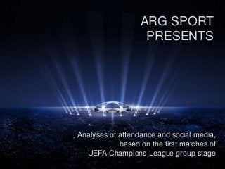 ARG SPORT
PRESENTS
Analyses of attendance and social media,
based on the first matches of
UEFA Champions League group stage
 