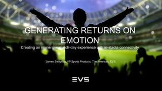www.evs.com 
GENERATING RETURNS ON 
EMOTION 
Creating an immersive match-day experience with in-stadia connectivity 
James Stellpflug, VP Sports Products, The Americas, EVS 
 
