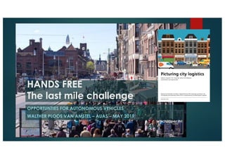 HANDS FREE
The last mile challenge
OPPORTUNTIES FOR AUTONOMOUS VEHICLES
WALTHER PLOOS VAN AMSTEL – AUAS – MAY 2019
 