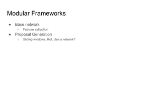 Modular Frameworks
● Base network
○ Feature extraction
● Proposal Generation
○ Sliding windows, RoI, Use a network?
 