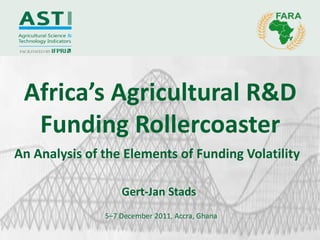 Africa’s Agricultural R&D
  Funding Rollercoaster
An Analysis of the Elements of Funding Volatility

                   Gert-Jan Stads
               5–7 December 2011, Accra, Ghana
 