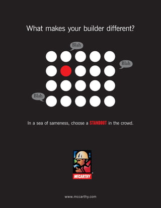 What makes your builder different?

                      Blah


                                              Blah




   Blah




In a sea of sameness, choose a standout in the crowd.




                                ®




                  www.mccarthy.com
 