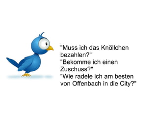 "Muss ich das Knöllchen bezahlen?" "Bekomme ich einen Zuschuss?" "Wie radele ich am besten von Offenbach in die City?" 