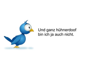 Und ganz hühnerdoof  bin ich ja auch nicht.  