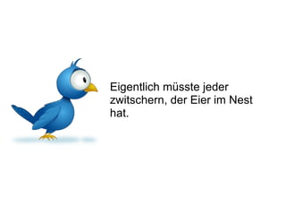 Eigentlich müsste jeder zwitschern, der Eier im Nest hat. 