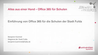Alles aus einer Hand – Office 365 für Schulen
Einführung von Office 365 für die Schulen der Stadt Fulda
Benjamin Kümmel
Magistrat der Stadt Fulda
benjamin.kuemmel@fulda.de
 