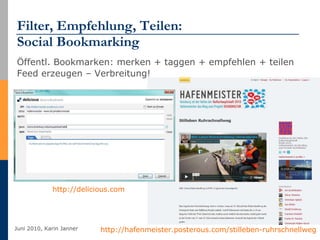 Filter, Empfehlung, Teilen: Social Bookmarking Öffentl. Bookmarken: merken + taggen + empfehlen + teilen Feed erzeugen – Verbreitung! http://hafenmeister.posterous.com/stilleben-ruhrschnellweg   http://delicious.com   