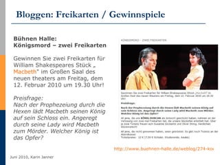 Bloggen: Freikarten / Gewinnspiele http://www.buehnen-halle.de/weblog/274-koenigsmord-zwei-freikarten.html   Bühnen Halle: Königsmord – zwei Freikarten Gewinnen Sie zwei Freikarten für William Shakespeares Stück „ Macbeth " im Großen Saal des neuen theaters am Freitag, dem 12. Februar 2010 um 19.30 Uhr! Preisfrage: Nach der Prophezeiung durch die Hexen lädt Macbeth seinen König auf sein Schloss ein. Angeregt durch seine Lady wird Macbeth zum Mörder. Welcher König ist das Opfer? 