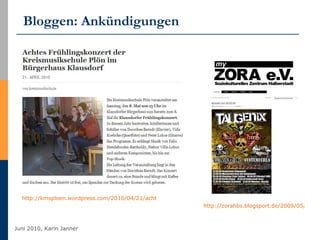 Bloggen: Ankündigungen http://zorahbs.blogsport.de/2009/05/14/konzert-am-300509   http://kmsploen.wordpress.com/2010/04/21/achtes-fruhlingskonzert-der-kreismusikschule-plon-im-burgerhaus-klausdorf   