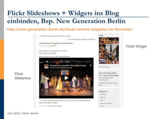 Flickr Slideshows + Widgets ins Blog einbinden, Bsp. New Generation Berlin http://new-generation-berlin.de/heute-kommt-wagadou-im-fernsehen   Flickr Slideshow Flickr Widget 
