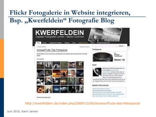 Flickr Fotogalerie in Website integrieren,  Bsp. „Kwerfeldein“ Fotografie Blog http://kwerfeldein.de/index.php/2009/12/06/browserfruits-das-fotospecial   