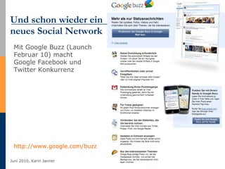 Und schon wieder ein  neues Social Network http://www.google.com/buzz   Mit Google Buzz (Launch Februar 10) macht Google Facebook und Twitter Konkurrenz 