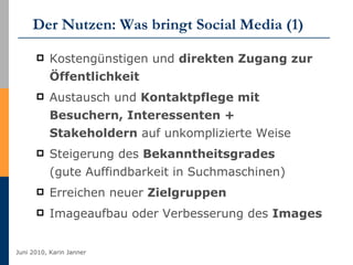 Der Nutzen: Was bringt Social Media (1) Kostengünstigen und  direkten Zugang zur Öffentlichkeit Austausch und  Kontaktpflege mit Besuchern, Interessenten + Stakeholdern  auf unkomplizierte Weise  Steigerung des  Bekanntheitsgrades   (gute Auffindbarkeit in Suchmaschinen)  Erreichen neuer  Zielgruppen  Imageaufbau oder Verbesserung des  Images  