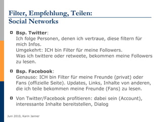 Filter, Empfehlung, Teilen: Social Networks <ul><li>Bsp. Twitter :  Ich folge Personen, denen ich vertraue, diese filtern ...