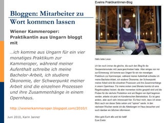 Bloggen: Mitarbeiter zu  Wort kommen lassen <ul><li>Wiener Kammeroper: Praktikantin aus Ungarn bloggt mit  </li></ul><ul><...