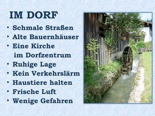 IM DORF
• Schmale Straßen
• Alte Bauernhäuser
• Eine Kirche
im Dorfzentrum
• Ruhige Lage
• Kein Verkehrslärm
• Haustiere halten
• Frische Luft
• Wenige Gefahren
 