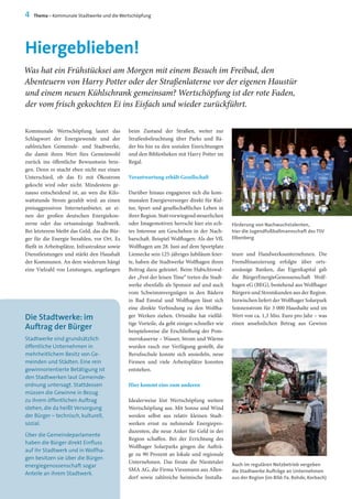 Kommunale Wertschöpfung lautet das
Schlagwort der Energiewende und der
zahlreichen Gemeinde- und Stadtwerke,
die damit ihren Wert fürs Gemeinwohl
zurück ins öffentliche Bewusstsein brin-
gen. Denn es macht eben nicht nur einen
Unterschied, ob das Ei mit Ökostrom
gekocht wird oder nicht. Mindestens ge-
nauso entscheidend ist, an wen die Kilo-
wattstunde Strom gezahlt wird: an einen
preisaggressiven Internetanbieter, an ei-
nen der großen deutschen Energiekon-
zerne oder das ortsansässige Stadtwerk.
Bei letzterem bleibt das Geld, das die Bür-
ger für die Energie bezahlen, vor Ort. Es
fließt in Arbeitsplätze, Infrastruktur sowie
Dienstleistungen und stärkt den Haushalt
der Kommunen. An dem wiederum hängt
eine Vielzahl von Leistungen, angefangen
beim Zustand der Straßen, weiter zur
Straßenbeleuchtung über Parks und Bä-
der bis hin zu den sozialen Einrichtungen
und den Bibliotheken mit Harry Potter im
Regal.
Verantwortung erhält Gesellschaft
Darüber hinaus engagieren sich die kom-
munalen Energieversorger direkt für Kul-
tur, Sport und gesellschaftliches Leben in
ihrerRegion.Stattvorwiegendsteuerlichen
oder Imagemotiven herrscht hier ein ech-
tes Interesse am Geschehen in der Nach-
barschaft. Beispiel Wolfhagen: Als der VfL
Wolfhagen am 28. Juni auf dem Sportplatz
Liemecke sein 125-jähriges Jubiläum feier-
te, haben die Stadtwerke Wolfhagen ihren
Beitrag dazu geleistet. Beim Habichtswal-
der „Fest der leisen Töne“ treten die Stadt-
werke ebenfalls als Sponsor auf und auch
vom Schwimmvergnügen in den Bädern
in Bad Emstal und Wolfhagen lässt sich
eine direkte Verbindung zu den Wolfha-
ger Werken ziehen. Ortsnähe hat vielfäl-
tige Vorteile, da geht einiges schneller wie
beispielsweise die Erschließung der Pom-
mernkaserne – Wasser, Strom und Wärme
wurden rasch zur Verfügung gestellt, die
Berufsschule konnte sich ansiedeln, neue
Firmen und viele Arbeitsplätze konnten
entstehen.
Hier kommt eins zum anderen
Idealerweise löst Wertschöpfung weitere
Wertschöpfung aus. Mit Sonne und Wind
werden selbst aus relativ kleinen Stadt-
werken ernst zu nehmende Energiepro-
duzenten, die neue Anker für Geld in der
Region schaffen. Bei der Errichtung des
Wolfhager Solarparks gingen die Aufträ-
ge zu 90 Prozent an lokale und regionale
Unternehmen. Das freute die Niestetaler
SMA AG, die Firma Viessmann aus Allen-
dorf sowie zahlreiche heimische Installa-
Hiergeblieben!
teure und Handwerksunternehmen. Die
Fremdfinanzierung erfolgte über orts-
ansässige Banken, das Eigenkapital gab
die BürgerEnergieGenossenschaft Wolf-
hagen eG (BEG), bestehend aus Wolfhager
Bürgern und Stromkunden aus der Region.
Inzwischen liefert der Wolfhager Solarpark
Sonnenstrom für 3 000 Haushalte und im
Wert von ca. 1,3 Mio. Euro pro Jahr – was
einen ansehnlichen Betrag aus Gewinn
Auch im regulären Netzbetrieb vergeben
die Stadtwerke Aufträge an Unternehmen
aus der Region (im Bild: Fa. Rohde, Korbach)
Förderung von Nachwuchstalenten,
hier die Jugendfußballmannschaft des TSV
Elbenberg
4 Thema – Kommunale Stadtwerke und die Wertschöpfung
Was hat ein Frühstücksei am Morgen mit einem Besuch im Freibad, den
Abenteuern von Harry Potter oder der Straßenlaterne vor der eigenen Haustür
und einem neuen Kühlschrank gemeinsam? Wertschöpfung ist der rote Faden,
der vom frisch gekochten Ei ins Eisfach und wieder zurückführt.
Die Stadtwerke: im
Auftrag der Bürger
Stadtwerke sind grundsätzlich
öffentliche Unternehmen in
mehrheitlichem Besitz von Ge-
meinden und Städten. Eine rein
gewinnorientierte Betätigung ist
den Stadtwerken laut Gemeinde-
ordnung untersagt. Stattdessen
müssen die Gewinne in Bezug
zu ihrem öffentlichen Auftrag
stehen, die da heißt Versorgung
der Bürger – technisch, kulturell,
sozial.
Über die Gemeindeparlamente
haben die Bürger direkt Einfluss
auf ihr Stadtwerk und in Wolfha-
gen besitzen sie über die Bürger-
energiegenossenschaft sogar
Anteile an ihrem Stadtwerk.
 