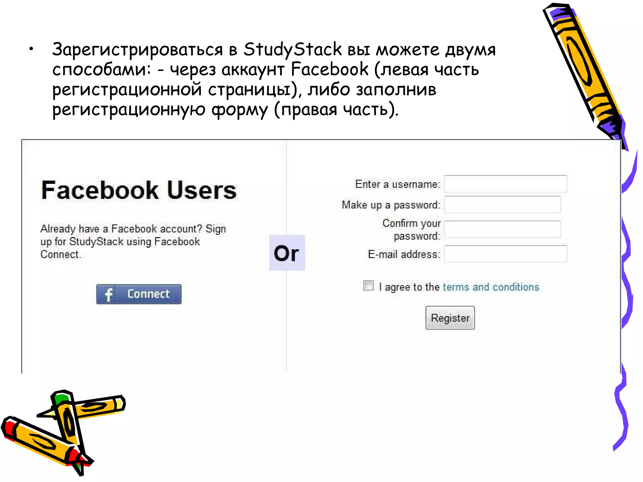 Зарегистрироваться в StudyStack вы можете двумя способами: - через аккаунт Facebook (левая часть регистрационной страницы), либо заполнив регистрационную форму (правая часть).  