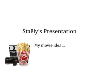 Staëly’s Presentation
My movie idea…
 