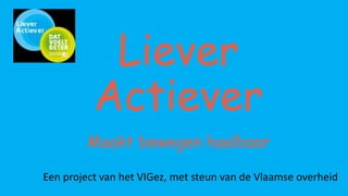 Liever
Actiever
Maakt bewegen haalbaar
Een project van het VIGez, met steun van de Vlaamse overheid
 