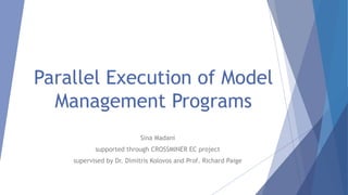 Parallel Execution of Model
Management Programs
Sina Madani
supported through CROSSMINER EC project
supervised by Dr. Dimitris Kolovos and Prof. Richard Paige
 
