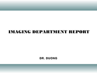 IMAGING DEPARTMENT REPORT
DR. DUONG
 