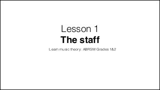 Lesson 1
The staff
Learn music theory: ABRSM Grades 1&2
 