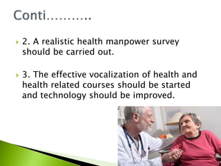  2. A realistic health manpower survey
should be carried out.
 3. The effective vocalization of health and
health related courses should be started
and technology should be improved.
 