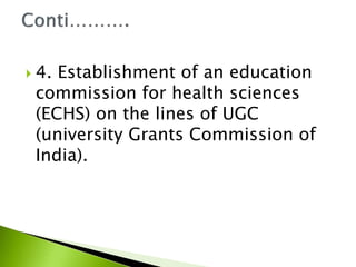  4. Establishment of an education
commission for health sciences
(ECHS) on the lines of UGC
(university Grants Commission of
India).
 