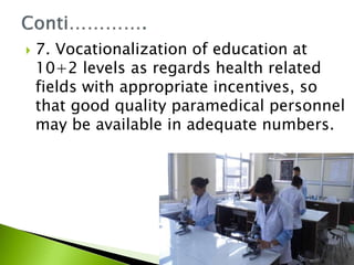  7. Vocationalization of education at
10+2 levels as regards health related
fields with appropriate incentives, so
that good quality paramedical personnel
may be available in adequate numbers.
 