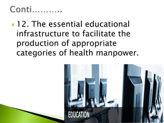  12. The essential educational
infrastructure to facilitate the
production of appropriate
categories of health manpower.
 
