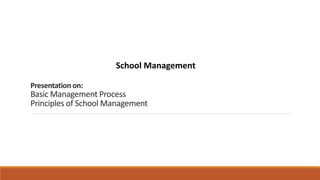 Presentation on:
Basic Management Process
Principles of School Management
School Management
 