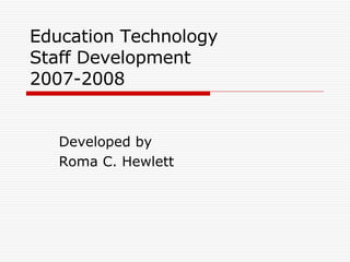 Education Technology Staff Development 2007-2008 Developed by Roma C. Hewlett 
