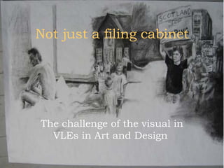 Not just a filing cabinet The challenge of the visual in VLEs in Art and Design   