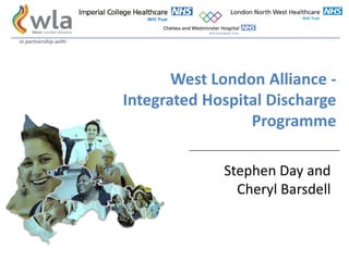 West London Alliance -
Integrated Hospital Discharge
Programme
Stephen Day and
Cheryl Barsdell
in partnership with:
 