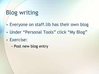 Blog writingEveryone on staff.lib has their own blogUnder “Personal Tools” click “My Blog”Exercise:Post new blog entry