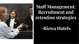 Sta Management:
Recruitment and
retention strategies
-Rizwa Hotels
Sta Management:
Recruitment and
retention strategies
-Rizwa Hotels
 